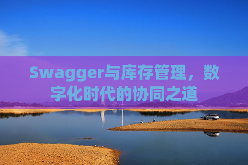 Swagger与库存管理，数字化时代的协同之道